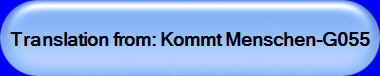 Translation from: Kommt Menschen-G055 